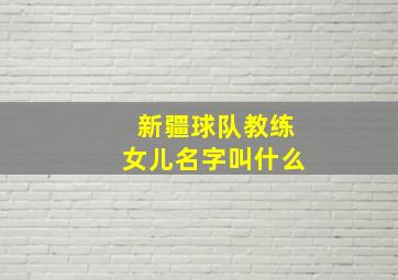 新疆球队教练女儿名字叫什么