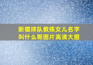 新疆球队教练女儿名字叫什么呢图片高清大图