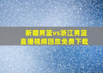 新疆男篮vs浙江男篮直播视频回放免费下载