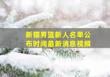 新疆男篮新人名单公布时间最新消息视频