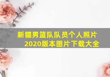 新疆男篮队队员个人照片2020版本图片下载大全