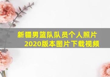 新疆男篮队队员个人照片2020版本图片下载视频