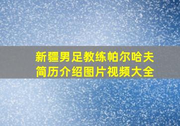 新疆男足教练帕尔哈夫简历介绍图片视频大全