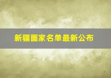 新疆画家名单最新公布