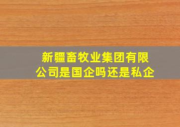 新疆畜牧业集团有限公司是国企吗还是私企