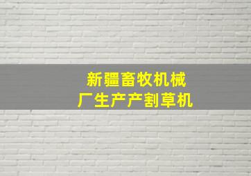 新疆畜牧机械厂生产产割草机