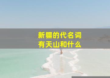 新疆的代名词有天山和什么