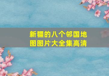 新疆的八个邻国地图图片大全集高清