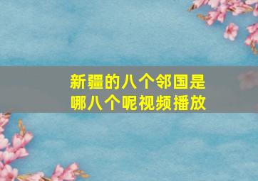 新疆的八个邻国是哪八个呢视频播放