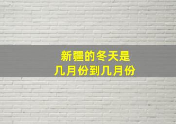 新疆的冬天是几月份到几月份