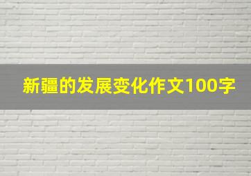 新疆的发展变化作文100字