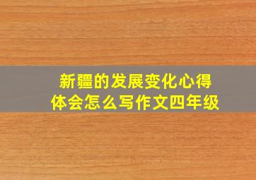 新疆的发展变化心得体会怎么写作文四年级