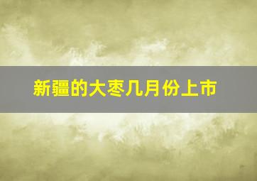 新疆的大枣几月份上市