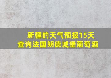 新疆的天气预报15天查询法国朗德城堡葡萄酒