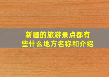 新疆的旅游景点都有些什么地方名称和介绍