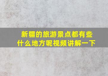 新疆的旅游景点都有些什么地方呢视频讲解一下