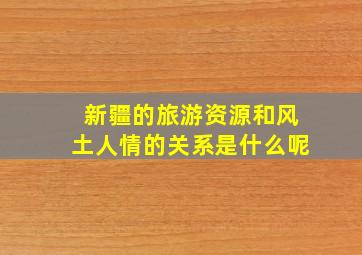 新疆的旅游资源和风土人情的关系是什么呢