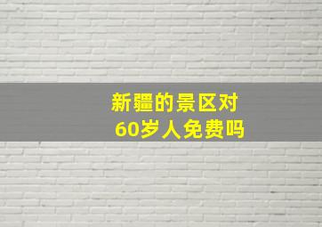 新疆的景区对60岁人免费吗