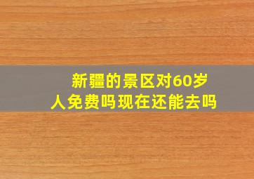 新疆的景区对60岁人免费吗现在还能去吗