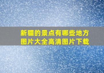 新疆的景点有哪些地方图片大全高清图片下载