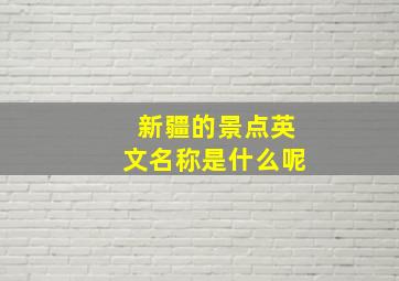 新疆的景点英文名称是什么呢