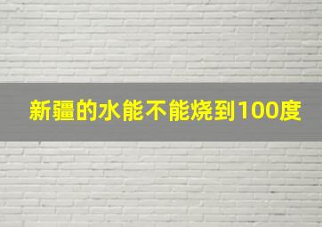 新疆的水能不能烧到100度