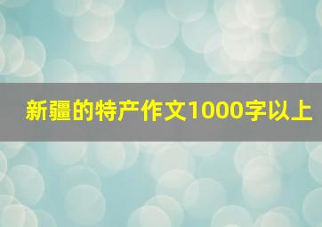 新疆的特产作文1000字以上