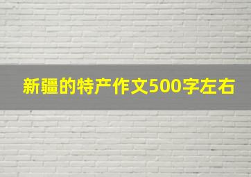 新疆的特产作文500字左右