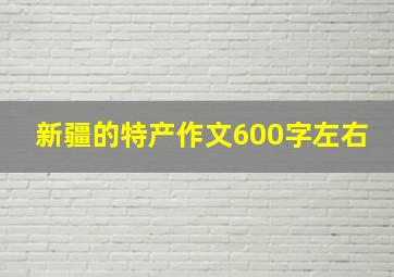 新疆的特产作文600字左右