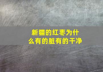 新疆的红枣为什么有的脏有的干净