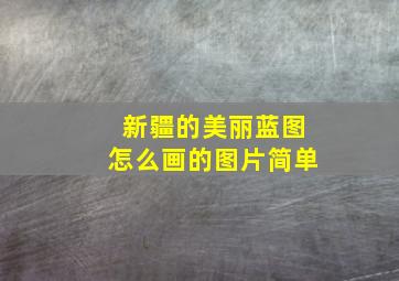 新疆的美丽蓝图怎么画的图片简单