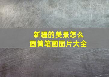 新疆的美景怎么画简笔画图片大全