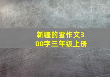 新疆的雪作文300字三年级上册