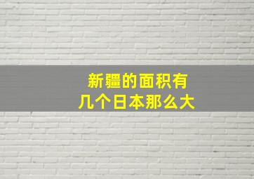 新疆的面积有几个日本那么大