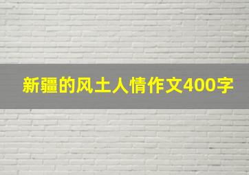 新疆的风土人情作文400字