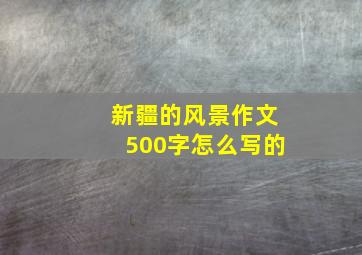 新疆的风景作文500字怎么写的