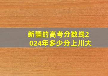 新疆的高考分数线2024年多少分上川大