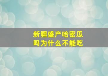 新疆盛产哈密瓜吗为什么不能吃