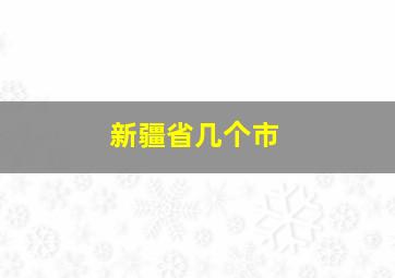 新疆省几个市