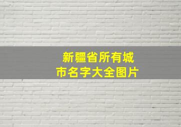 新疆省所有城市名字大全图片