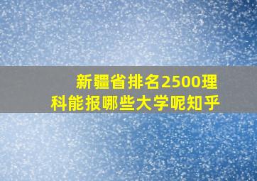 新疆省排名2500理科能报哪些大学呢知乎