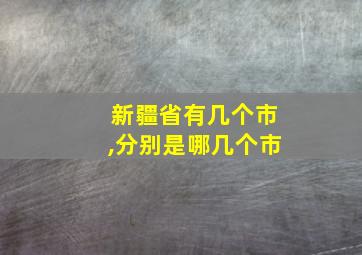 新疆省有几个市,分别是哪几个市