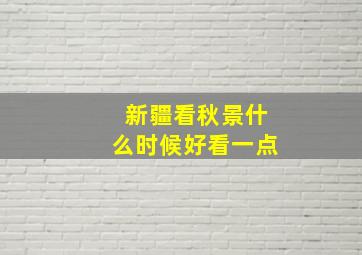 新疆看秋景什么时候好看一点