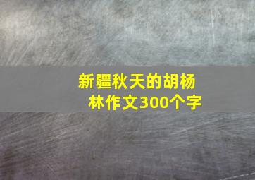 新疆秋天的胡杨林作文300个字