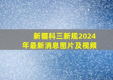 新疆科三新规2024年最新消息图片及视频