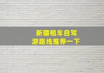 新疆租车自驾游路线推荐一下