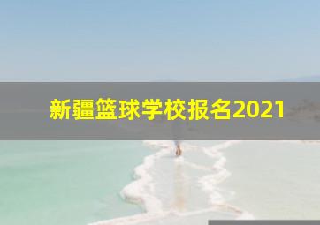 新疆篮球学校报名2021