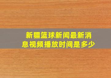 新疆篮球新闻最新消息视频播放时间是多少