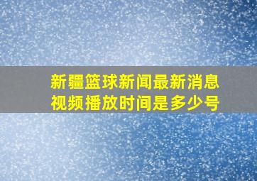 新疆篮球新闻最新消息视频播放时间是多少号