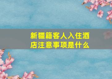 新疆籍客人入住酒店注意事项是什么